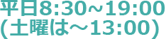 平日8:30~19:00(土曜は～13:00)